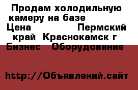 Продам холодильную камеру на базе Maneurop › Цена ­ 395 000 - Пермский край, Краснокамск г. Бизнес » Оборудование   